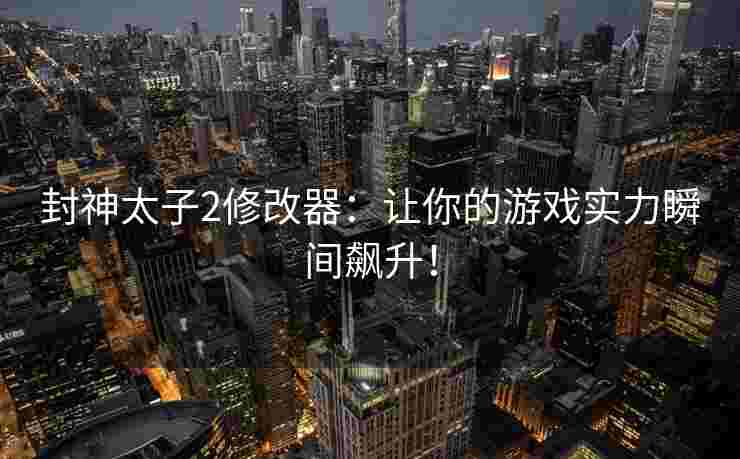 封神太子2修改器:让你的游戏实力瞬间飙升! 封神太子2修改器:让你的游戏实力瞬间飙升!
