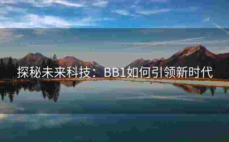 探秘未来科技:BB1如何引领新时代 探秘未来科技:BB1如何引领新时代